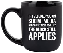 Load image into Gallery viewer, "If I Blocked You On Social Media And You See Me In Real Life The Block Still Applies"