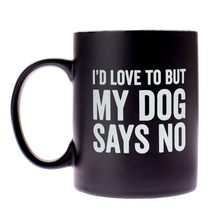 Load image into Gallery viewer, "I'd Love To But My Dog Says No"