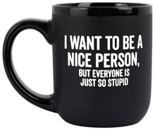 Load image into Gallery viewer, &quot;I Want To Be A Nice Person, But Everyone Is Just So Stupid.&quot;
